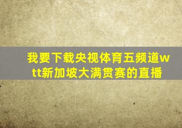 我要下载央视体育五频道w tt新加坡大满贯赛的直播